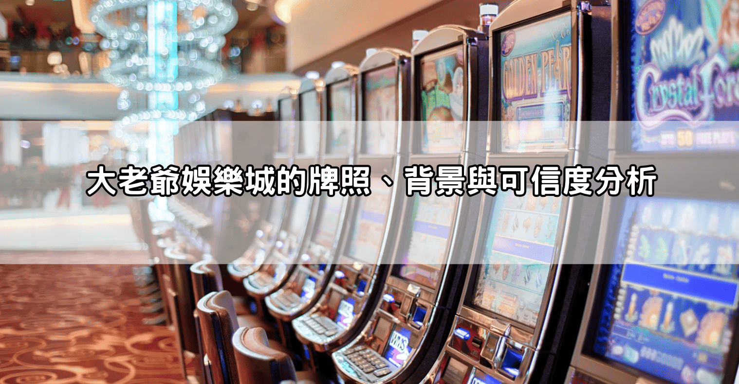大老爺娛樂城的牌照、背景與可信度分析